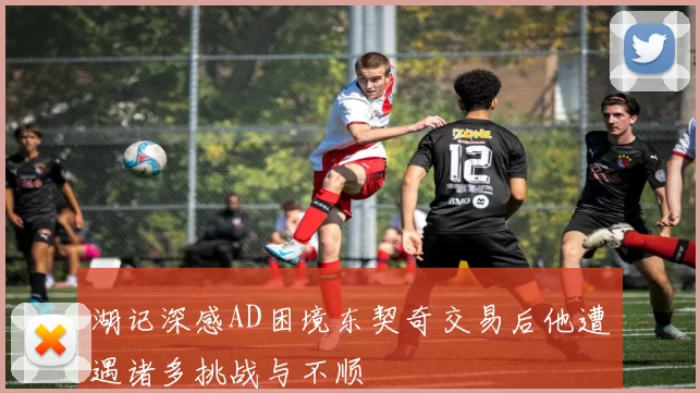 湖记深感AD困境东契奇交易后他遭遇诸多挑战与不顺