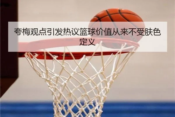 夸梅观点引发热议篮球价值从来不受肤色定义 - c7