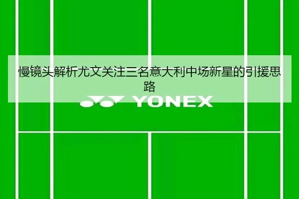 慢镜头解析尤文关注三名意大利中场新星的引援思路 | c7c7.app